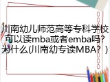 川南幼儿师范高等专科学校可以读mba或者emba吗？为什么(川南幼专读MBA？)