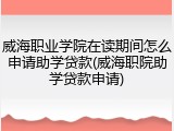 威海职业学院在读期间怎么申请助学贷款(威海职院助学贷款申请)