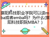襄阳科技职业学院可以读mba或者emba吗？为什么(襄阳科技职院MBA？)