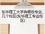 东华理工大学有哪些专业，几个校区(东华理工专业校区)