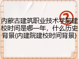 内蒙古建筑职业技术学院建校时间是哪一年，什么历史背景(内建院建校时间背景)