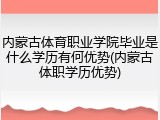 内蒙古体育职业学院毕业是什么学历有何优势(内蒙古体职学历优势)