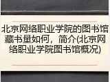 北京网络职业学院的图书馆藏书量如何，简介(北京网络职业学院图书馆概况)