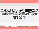 黑龙江科技大学招生类型及申请条件解读(黑龙江科大招生条件)