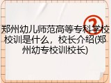 郑州幼儿师范高等专科学校校训是什么,校长介绍(郑州幼专校训校长)