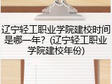 辽宁轻工职业学院建校时间是哪一年?(辽宁轻工职业学院建校年份)