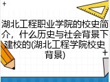 湖北工程职业学院的校史简介，什么历史与社会背景下建校的(湖北工程学院校史背景)