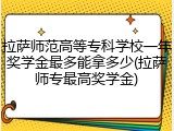 拉萨师范高等专科学校一年奖学金最多能拿多少(拉萨师专最高奖学金)