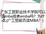广东工贸职业技术学院可以读mba或者emba吗？为什么(广工贸能否读MBA？)