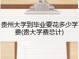 贵州大学到毕业要花多少学费(贵大学费总计)
