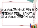 青岛求实职业技术学院有没有在职研究生，如何申请(青岛求实在职研究生申请)
