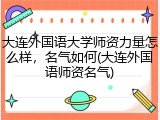 大连外国语大学师资力量怎么样，名气如何(大连外国语师资名气)