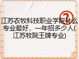 江苏农牧科技职业学院什么专业最好，一年招多少人(江苏牧院王牌专业)