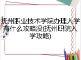 抚州职业技术学院办理入学有什么攻略没(抚州职院入学攻略)