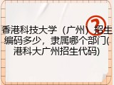 香港科技大学（广州）招生编码多少，隶属哪个部门(港科大广州招生代码)