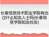 长春信息技术职业学院有出过什么知名人士吗(长春信息学院知名校友)