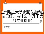 兰州理工大学哪些专业就业前景好，为什么(兰理工优势专业就业)