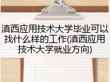滇西应用技术大学毕业可以找什么样的工作(滇西应用技术大学就业方向)
