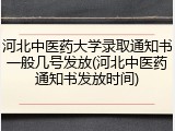河北中医药大学录取通知书一般几号发放(河北中医药通知书发放时间)