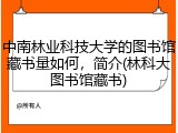 中南林业科技大学的图书馆藏书量如何，简介(林科大图书馆藏书)