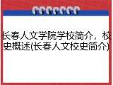 长春人文学院学校简介，校史概述(长春人文校史简介)