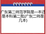 广东第二师范学院是一本还是本科第二批(广东二师是几本)