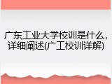 广东工业大学校训是什么，详细阐述(广工校训详解)