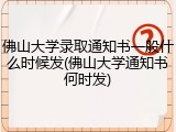 佛山大学录取通知书一般什么时候发(佛山大学通知书何时发)