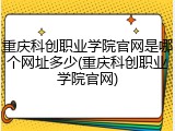重庆科创职业学院官网是哪个网址多少(重庆科创职业学院官网)