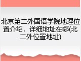 北京第二外国语学院地理位置介绍，详细地址在哪(北二外位置地址)