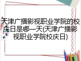 天津广播影视职业学院的校庆日是哪一天(天津广播影视职业学院校庆日)