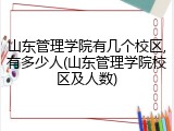 山东管理学院有几个校区,有多少人(山东管理学院校区及人数)