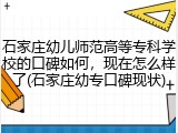 石家庄幼儿师范高等专科学校的口碑如何，现在怎么样了(石家庄幼专口碑现状)