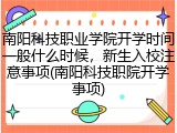 南阳科技职业学院开学时间一般什么时候,新生入校注意事项(南阳科技职院开学事项)