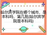哈尔滨学院在哪个城市，是本科吗，第几批(哈尔滨学院是本科吗)