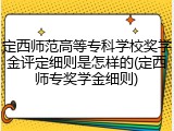 定西师范高等专科学校奖学金评定细则是怎样的(定西师专奖学金细则)