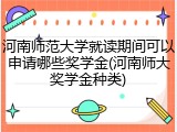 河南师范大学就读期间可以申请哪些奖学金(河南师大奖学金种类)