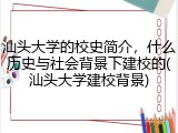 汕头大学的校史简介，什么历史与社会背景下建校的(汕头大学建校背景)