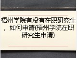 梧州学院有没有在职研究生，如何申请(梧州学院在职研究生申请)