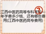 江西中医药高等专科学校一年学费多少钱，还有哪些费用(江西中医药高专费用)