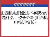 山西机电职业技术学院校训是什么，校长介绍(山西机电校训校长)
