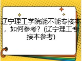辽宁理工学院能不能专接本，如何参考？(辽宁理工专接本参考)