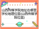山西传媒学院地址在哪里，学校地理位置(山西传媒学院位置)