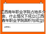 江西青年职业学院占地多少亩，什么情况下成立(江西青年职业学院面积与成立)