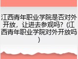 江西青年职业学院是否对外开放，让进去参观吗？(江西青年职业学院对外开放吗)