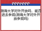 渤海大学对外开放吗，能否进去参观(渤海大学对外开放参观吗)