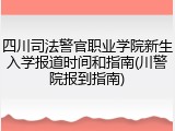 四川司法警官职业学院新生入学报道时间和指南(川警院报到指南)
