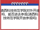 滇西科技师范学院对外开放吗，能否进去参观(滇西科技师范学院开放参观吗)