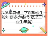 武汉华夏理工学院毕业生一般年薪多少钱(华夏理工毕业生年薪)