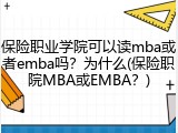 保险职业学院可以读mba或者emba吗？为什么(保险职院MBA或EMBA？)
